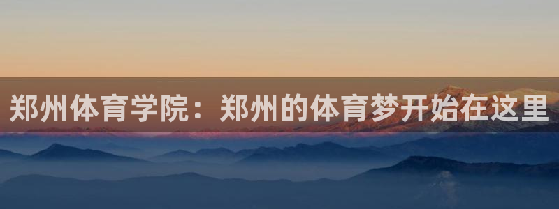 vsport体育官网下载平台注册：郑州体育学院：郑州