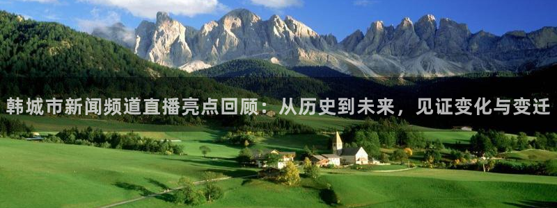 飞速体育直播无插件：韩城市新闻频道直播亮点回顾：从历史到未来，见证变化与变迁